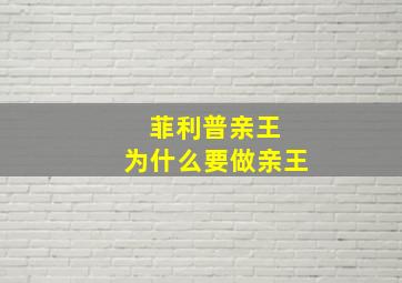 菲利普亲王 为什么要做亲王